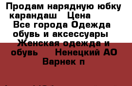 Продам нарядную юбку-карандаш › Цена ­ 700 - Все города Одежда, обувь и аксессуары » Женская одежда и обувь   . Ненецкий АО,Варнек п.